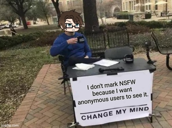 NSFW prevents anonymous users to see it. | I don't mark NSFW because I want anonymous users to see it. | image tagged in memes,pop up school 2,pus2,male cara,nsfw,anonymous | made w/ Imgflip meme maker