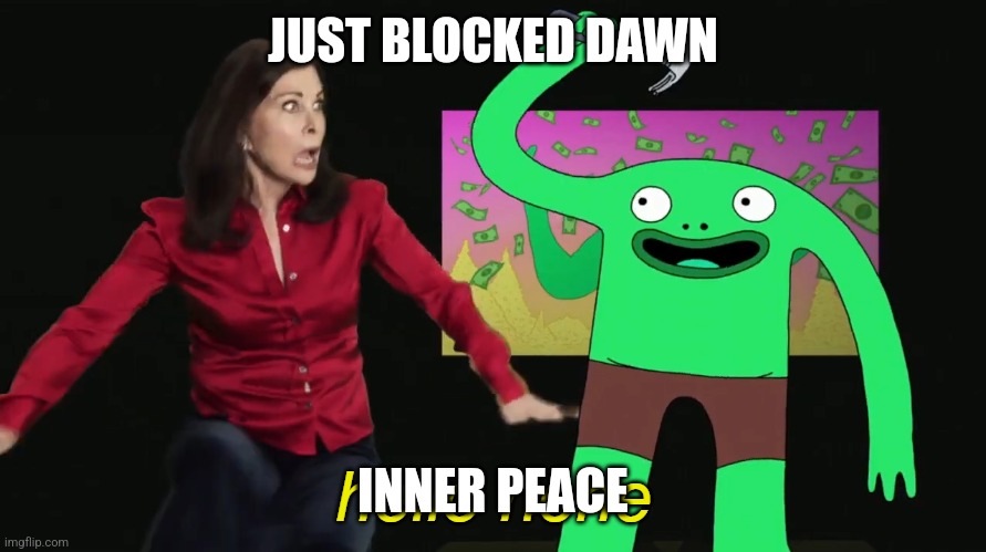 Mr. Frog "hello hehe" | JUST BLOCKED DAWN; INNER PEACE | image tagged in mr frog hello hehe | made w/ Imgflip meme maker