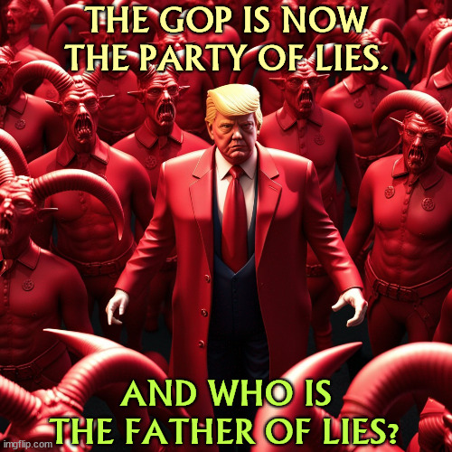 THE GOP IS NOW THE PARTY OF LIES. AND WHO IS THE FATHER OF LIES? | image tagged in republican party,lies,father,satan,devil,trump | made w/ Imgflip meme maker