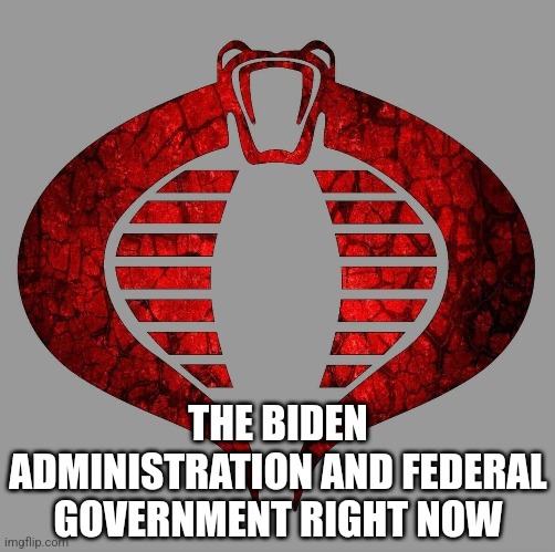 So now you know, and knowing is half the Battle. | THE BIDEN ADMINISTRATION AND FEDERAL GOVERNMENT RIGHT NOW | image tagged in memes,politics,republicans,maga,gi joe,trending | made w/ Imgflip meme maker