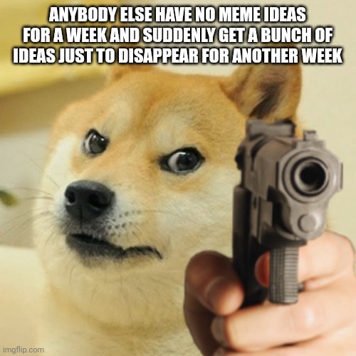 This is my new announcement template btw | ANYBODY ELSE HAVE NO MEME IDEAS FOR A WEEK AND SUDDENLY GET A BUNCH OF IDEAS JUST TO DISAPPEAR FOR ANOTHER WEEK | image tagged in doge holding a gun,fun,beginnerterms | made w/ Imgflip meme maker