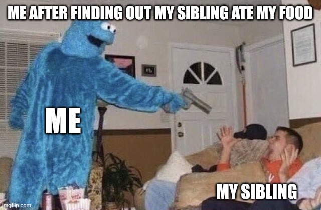 WHERES MY LEFTOVER PIZZA HUT! | ME AFTER FINDING OUT MY SIBLING ATE MY FOOD; ME; MY SIBLING | image tagged in cookie monster pointing gun at man,siblings,begginerterms | made w/ Imgflip meme maker
