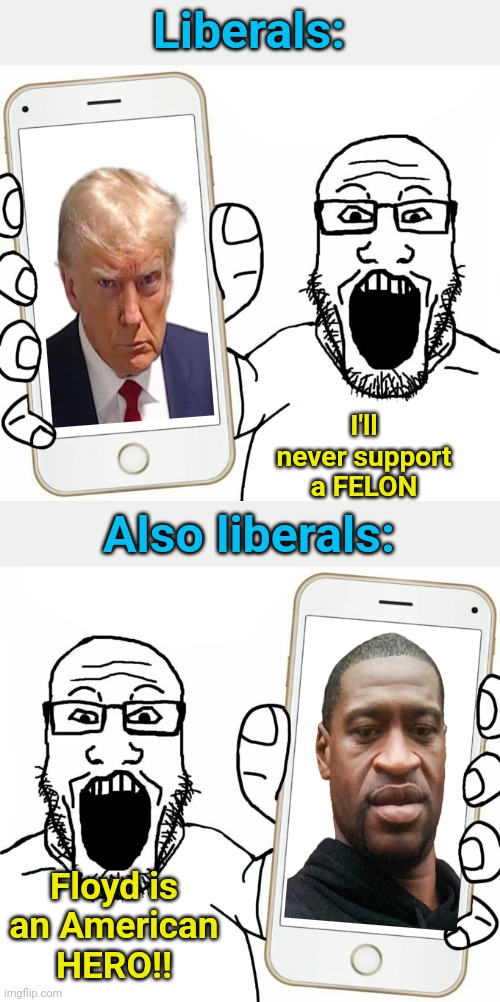 Liberals:; I'll never support a FELON; Also liberals:; Floyd is an American HERO!! | image tagged in soyjak,donald trump,george floyd,criminals | made w/ Imgflip meme maker