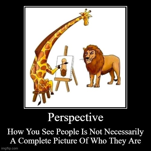 Perspective | Perspective | How You See People Is Not Necessarily A Complete Picture Of Who They Are | image tagged in funny,demotivationals | made w/ Imgflip demotivational maker
