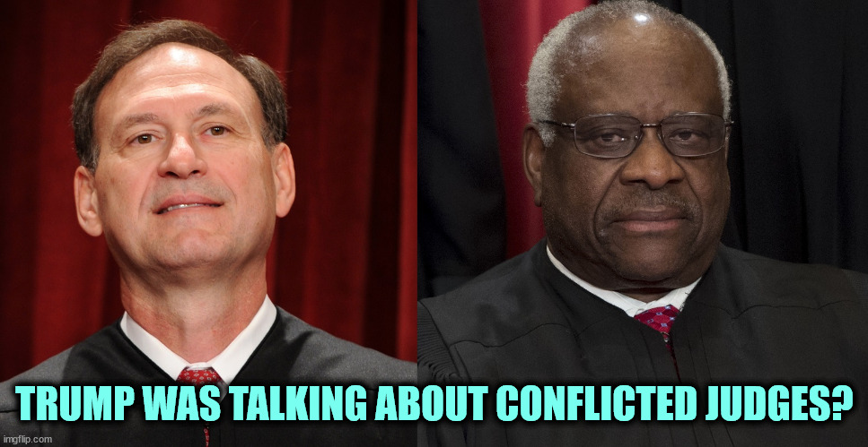 Trump coup decisions? The ethical response would be recusal. | TRUMP WAS TALKING ABOUT CONFLICTED JUDGES? | image tagged in supreme court,alito,thomas,conflict,corruption,liars | made w/ Imgflip meme maker