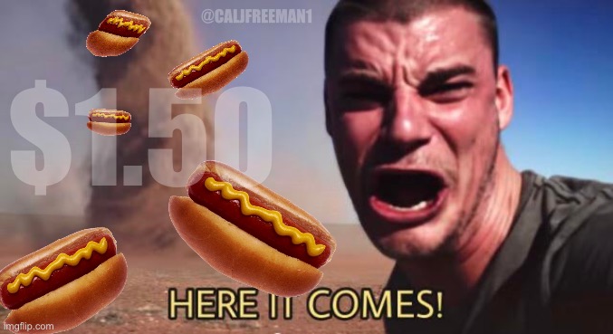 HERE IT COMES! | @CALJFREEMAN1; $1.50 | image tagged in here it comes,food memes,here it come meme,tornado guy,shitstorm | made w/ Imgflip meme maker