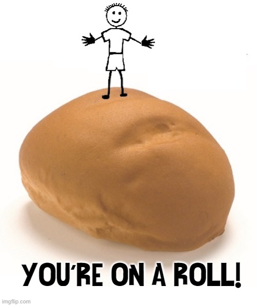 YOU'RE ON A ROLL! | made w/ Imgflip meme maker