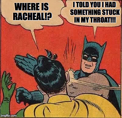 Batman Slapping Robin | I TOLD YOU I HAD SOMETHING STUCK IN MY THROAT!!! WHERE IS RACHEAL!? | image tagged in memes,batman slapping robin | made w/ Imgflip meme maker