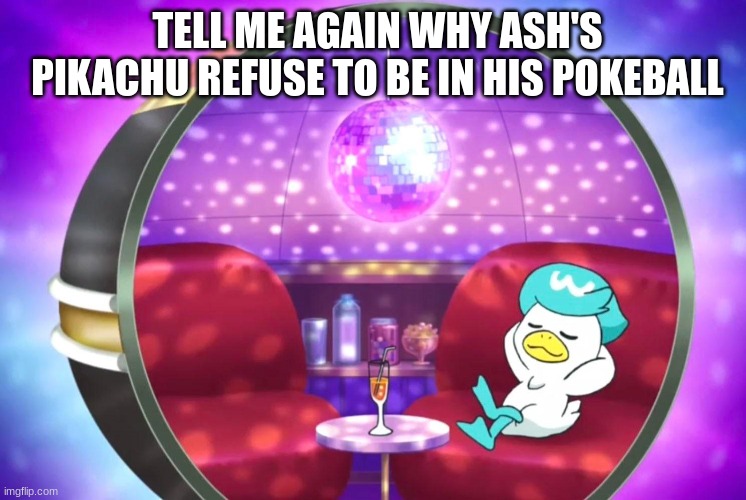 Pokemon question | TELL ME AGAIN WHY ASH'S PIKACHU REFUSE TO BE IN HIS POKEBALL | image tagged in memes,funny,pokemon,anime,pop culture | made w/ Imgflip meme maker