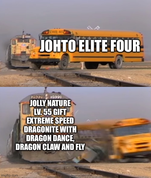 A train hitting a school bus | JOHTO ELITE FOUR; JOLLY NATURE LV. 55 GIFT EXTREME SPEED DRAGONITE WITH DRAGON DANCE, DRAGON CLAW AND FLY | image tagged in a train hitting a school bus | made w/ Imgflip meme maker