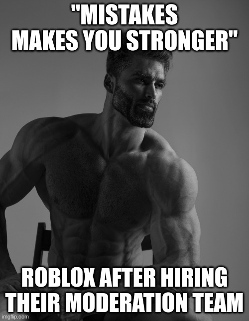 Giga Chad | "MISTAKES MAKES YOU STRONGER"; ROBLOX AFTER HIRING THEIR MODERATION TEAM | image tagged in giga chad | made w/ Imgflip meme maker