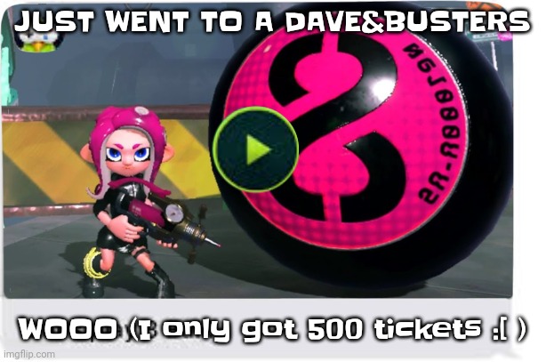 I can't get anything with 500 fu​cking tickets | JUST WENT TO A DAVE&BUSTERS; WOOO (I only got 500 tickets :[ ) | image tagged in let's play 8 ball | made w/ Imgflip meme maker