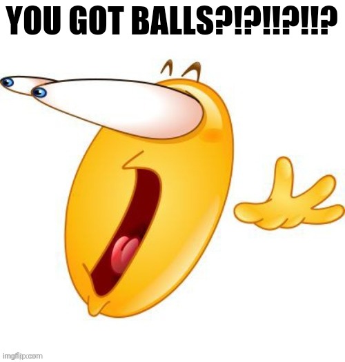 Shocked emoji | YOU GOT BALLS?!?!!?!!? | image tagged in shocked emoji | made w/ Imgflip meme maker