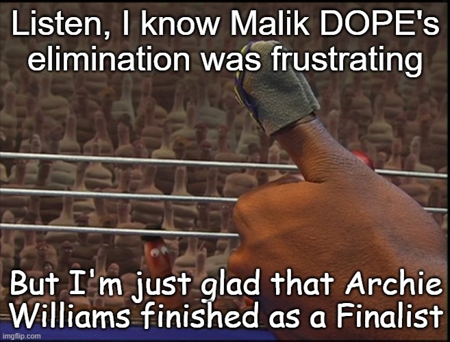 Listen, I Know My Poetry is Terrible But I Love You | Listen, I know Malik DOPE's elimination was frustrating; But I'm just glad that Archie Williams finished as a Finalist | image tagged in listen i know my poetry is terrible but i love you | made w/ Imgflip meme maker