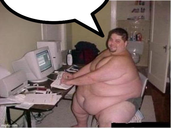 really fat guy on computer | image tagged in really fat guy on computer | made w/ Imgflip meme maker