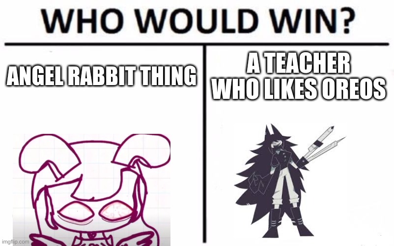 ?win would who | ANGEL RABBIT THING; A TEACHER WHO LIKES OREOS | image tagged in memes,who would win | made w/ Imgflip meme maker