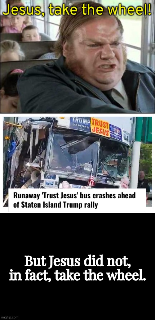 Careful who you trust... | Jesus, take the wheel! But Jesus did not, in fact, take the wheel. | image tagged in chris farley bus driver | made w/ Imgflip meme maker