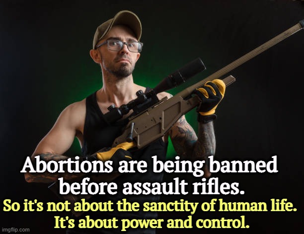 Control women, but not guns? | Abortions are being banned 
before assault rifles. So it's not about the sanctity of human life. 
It's about power and control. | image tagged in redneck loser with rifle,abortion,banned,gun safety,conservative hypocrisy,assault weapons | made w/ Imgflip meme maker