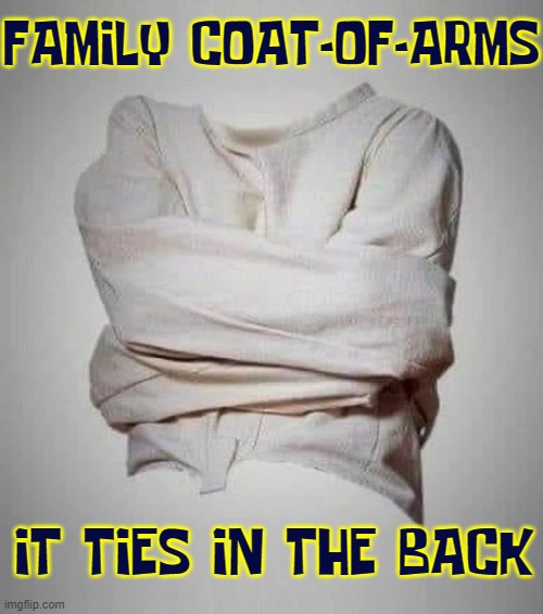 Glad they did away with Mental Institutions | FAMILY COAT-OF-ARMS; IT TIES IN THE BACK | image tagged in vince vance,straight jacket,memes,coat-of-arms,crazy,family | made w/ Imgflip meme maker