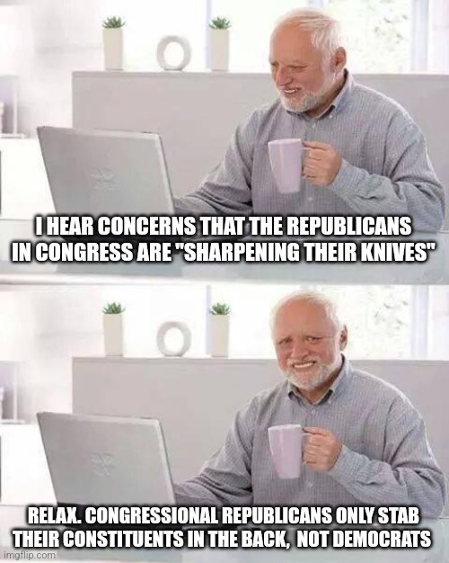 circular firing squad | I HEAR CONCERNS THAT THE REPUBLICANS IN CONGRESS ARE "SHARPENING THEIR KNIVES"; RELAX. CONGRESSIONAL REPUBLICANS ONLY STAB THEIR CONSTITUENTS IN THE BACK,  NOT DEMOCRATS | image tagged in memes,hide the pain harold | made w/ Imgflip meme maker