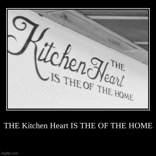 THE Kitchen Heart IS THE OF THE HOME | image tagged in funny,demotivationals | made w/ Imgflip demotivational maker