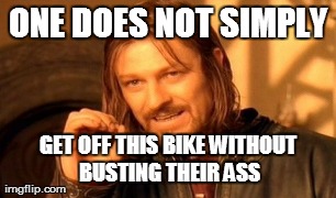 One Does Not Simply Meme | ONE DOES NOT SIMPLY GET OFF THIS BIKE WITHOUT BUSTING THEIR ASS | image tagged in memes,one does not simply | made w/ Imgflip meme maker