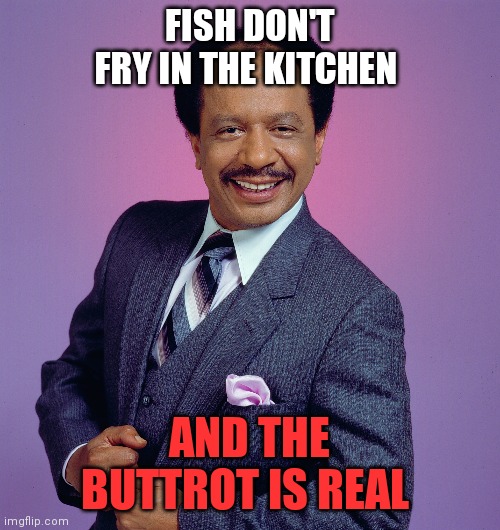 Buttrot is Real | FISH DON'T FRY IN THE KITCHEN; AND THE BUTTROT IS REAL | image tagged in funny memes | made w/ Imgflip meme maker