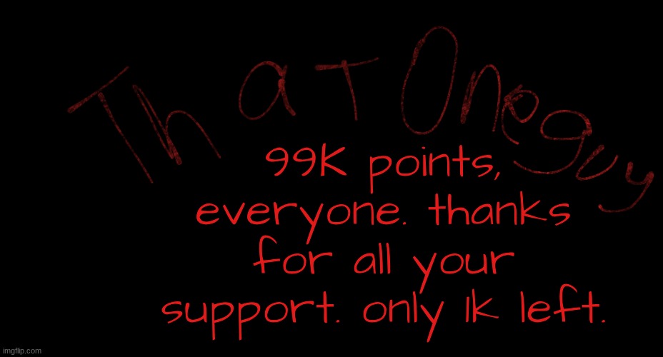 thanks, y'all. | 99K points, everyone. thanks for all your support. only 1k left. | image tagged in my logo | made w/ Imgflip meme maker