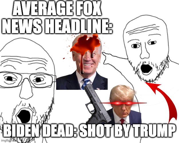 two soy jacks | AVERAGE FOX NEWS HEADLINE:; BIDEN DEAD: SHOT BY TRUMP | image tagged in two soy jacks | made w/ Imgflip meme maker