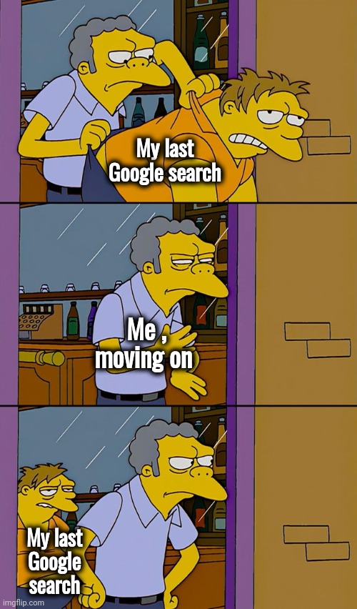 Moe throws Barney | My last Google search Me , moving on My last Google search | image tagged in moe throws barney | made w/ Imgflip meme maker