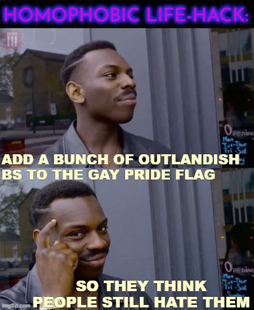 HOMOPHOBIC LIFE-HACK:; ADD A BUNCH OF OUTLANDISH BS TO THE GAY PRIDE FLAG; SO THEY THINK PEOPLE STILL HATE THEM | image tagged in life hack black guy,roll safe think about it,gay pride,lgbtq | made w/ Imgflip meme maker