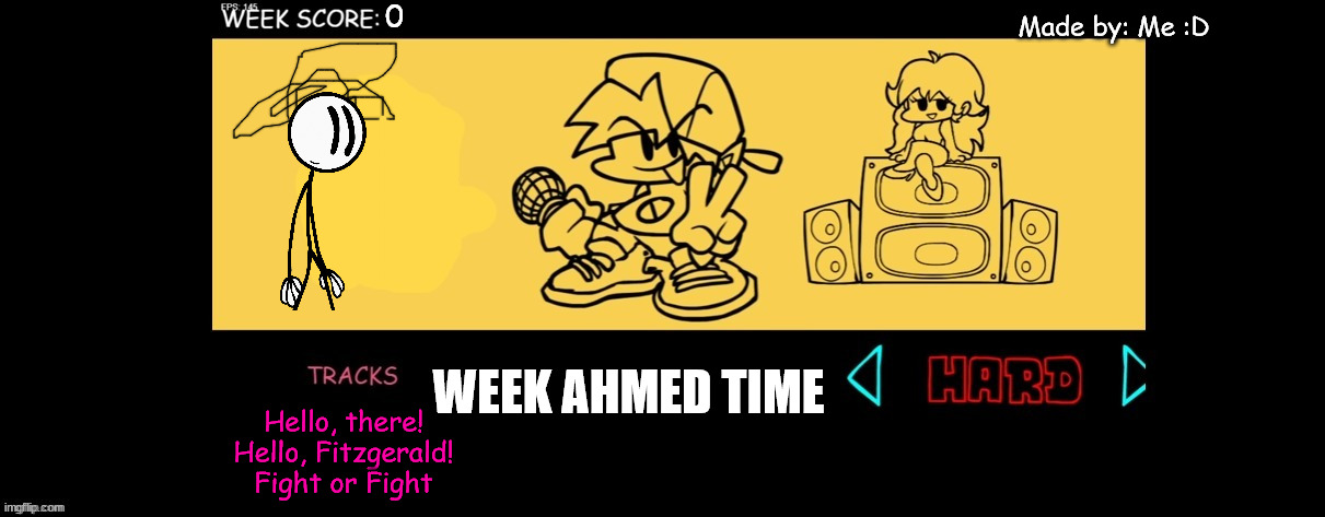 FNF Custom Week | 0; Made by: Me :D; WEEK AHMED TIME; Hello, there!
Hello, Fitzgerald!
Fight or Fight | image tagged in fnf custom week | made w/ Imgflip meme maker