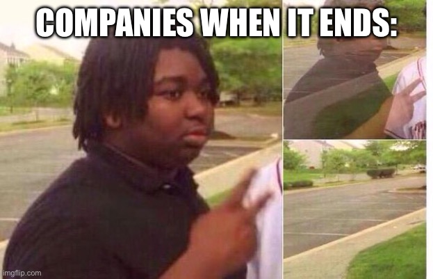 fading away | COMPANIES WHEN IT ENDS: | image tagged in fading away | made w/ Imgflip meme maker