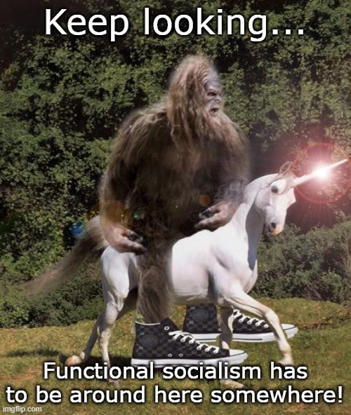 bigfoot unicorn | Keep looking... Functional socialism has to be around here somewhere! | image tagged in bigfoot unicorn | made w/ Imgflip meme maker