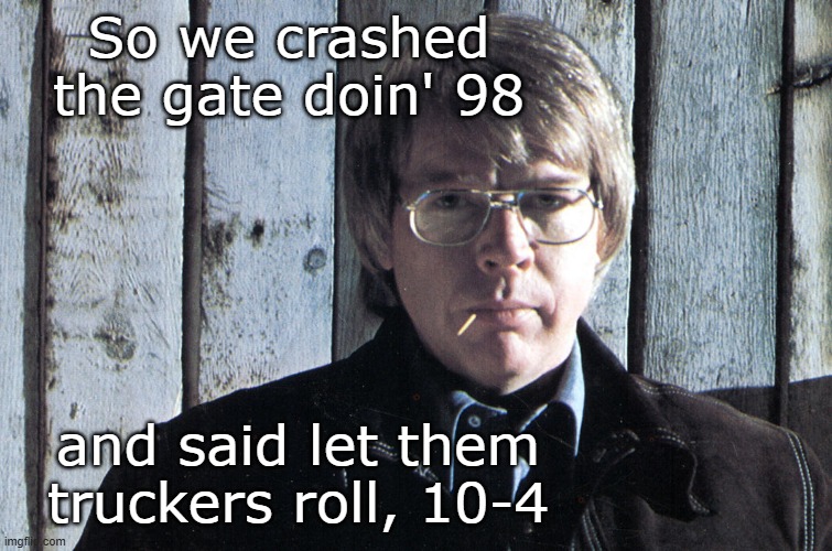 So we crashed the gate doin' 98 and said let them truckers roll, 10-4 | made w/ Imgflip meme maker