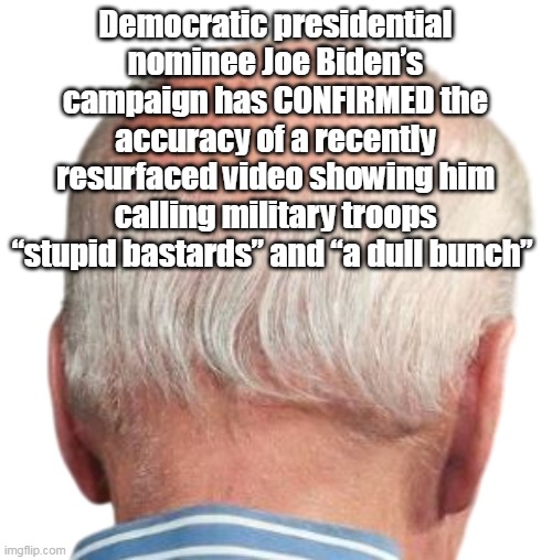 Democratic presidential nominee Joe Biden’s campaign has CONFIRMED the accuracy of a recently resurfaced video showing him calling military  | made w/ Imgflip meme maker