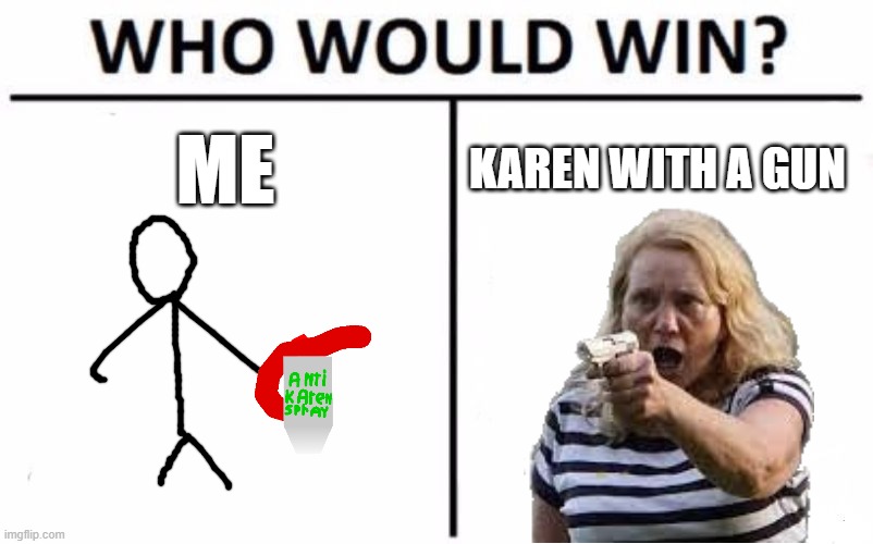 Who Would Win? | ME; KAREN WITH A GUN | image tagged in memes,who would win | made w/ Imgflip meme maker