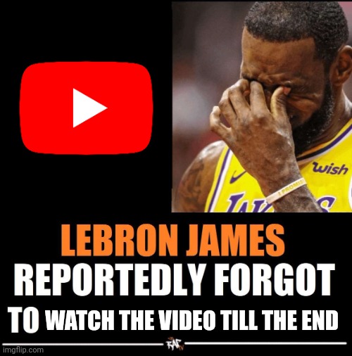 Goddammit lebron | WATCH THE VIDEO TILL THE END | image tagged in lebron james reportedly forgot to | made w/ Imgflip meme maker