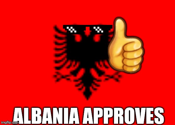 Albania approves | 👍; ALBANIA APPROVES | image tagged in funny,template,meme,mlg,like | made w/ Imgflip meme maker