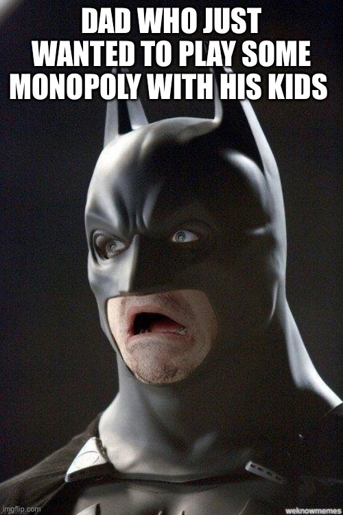 Batman Horrified | DAD WHO JUST WANTED TO PLAY SOME MONOPOLY WITH HIS KIDS | image tagged in batman horrified | made w/ Imgflip meme maker