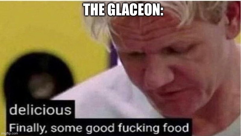 Gordon Ramsay some good food | THE GLACEON: | image tagged in gordon ramsay some good food | made w/ Imgflip meme maker