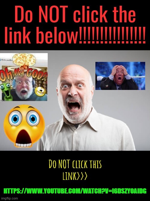 This link is legit nightmare fuel. | HTTPS://WWW.YOUTUBE.COM/WATCH?V=I6DSZYOAIDG | image tagged in do not click the link | made w/ Imgflip meme maker