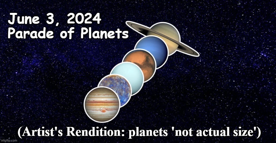 Parade of Planets | June 3, 2024
Parade of Planets; (Artist's Rendition: planets 'not actual size') | image tagged in astronomy,cosmic event,satire | made w/ Imgflip meme maker