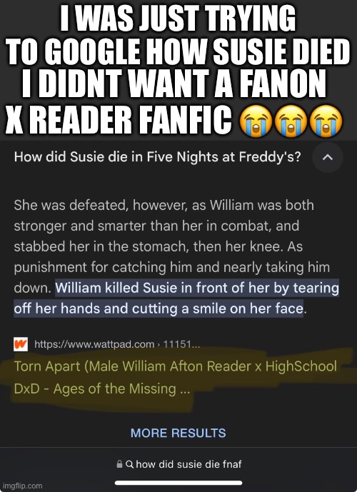 WHY DOES THIS EXIST | I WAS JUST TRYING TO GOOGLE HOW SUSIE DIED; I DIDNT WANT A FANON X READER FANFIC 😭😭😭 | image tagged in fnaf | made w/ Imgflip meme maker