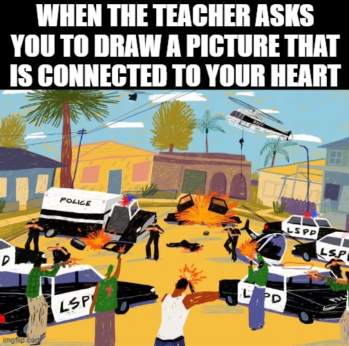 GTA San Andreas | WHEN THE TEACHER ASKS YOU TO DRAW A PICTURE THAT IS CONNECTED TO YOUR HEART | image tagged in gaming | made w/ Imgflip meme maker