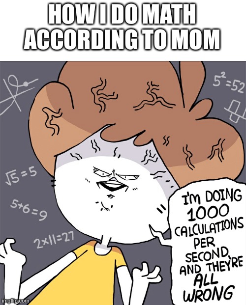 Im doing 1000 calculation per second and they're all wrong | HOW I DO MATH ACCORDING TO MOM | image tagged in im doing 1000 calculation per second and they're all wrong | made w/ Imgflip meme maker