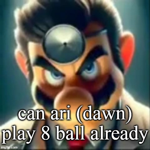 Dr mario ai | can ari (dawn) play 8 ball already | image tagged in dr mario ai | made w/ Imgflip meme maker