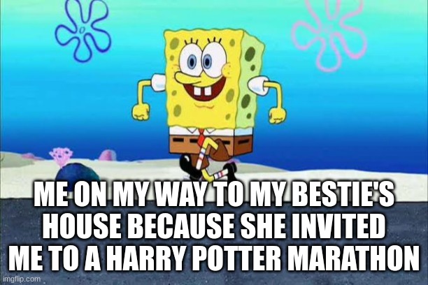 SpongeBob Happy Walk | ME ON MY WAY TO MY BESTIE'S HOUSE BECAUSE SHE INVITED ME TO A HARRY POTTER MARATHON | image tagged in spongebob happy walk,harry potter,best friend | made w/ Imgflip meme maker