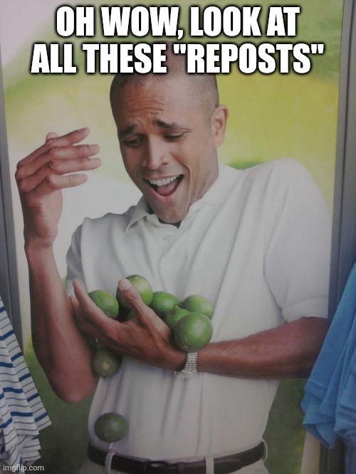 Imgflip really needs to fix the whole so-called "reposted meme" unfeaturing thought process. | OH WOW, LOOK AT ALL THESE "REPOSTS" | image tagged in memes,why can't i hold all these limes | made w/ Imgflip meme maker