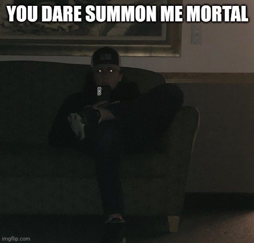 You dare summon me mortal | YOU DARE SUMMON ME MORTAL | image tagged in funny memes | made w/ Imgflip meme maker